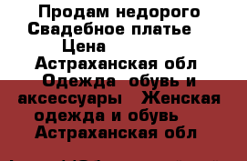 Продам недорого Свадебное платье. › Цена ­ 20 000 - Астраханская обл. Одежда, обувь и аксессуары » Женская одежда и обувь   . Астраханская обл.